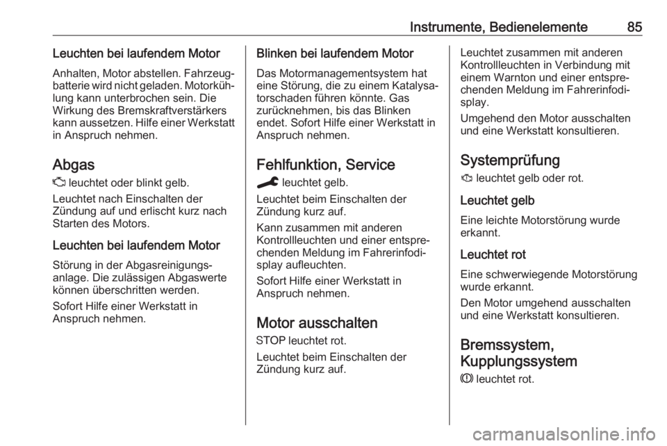 OPEL CROSSLAND X 2019.75  Betriebsanleitung (in German) Instrumente, Bedienelemente85Leuchten bei laufendem MotorAnhalten, Motor abstellen. Fahrzeug‐
batterie wird nicht geladen. Motorküh‐
lung kann unterbrochen sein. Die
Wirkung des Bremskraftverstä