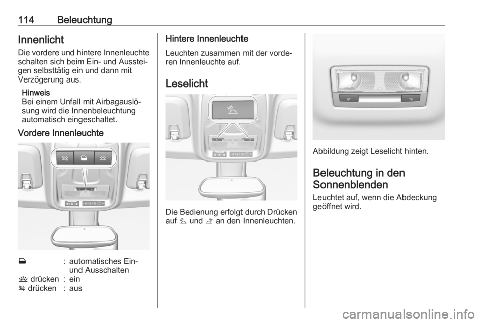 OPEL CROSSLAND X 2020  Betriebsanleitung (in German) 114BeleuchtungInnenlichtDie vordere und hintere Innenleuchte
schalten sich beim Ein- und Ausstei‐
gen selbsttätig ein und dann mit
Verzögerung aus.
Hinweis
Bei einem Unfall mit Airbagauslö‐
sun