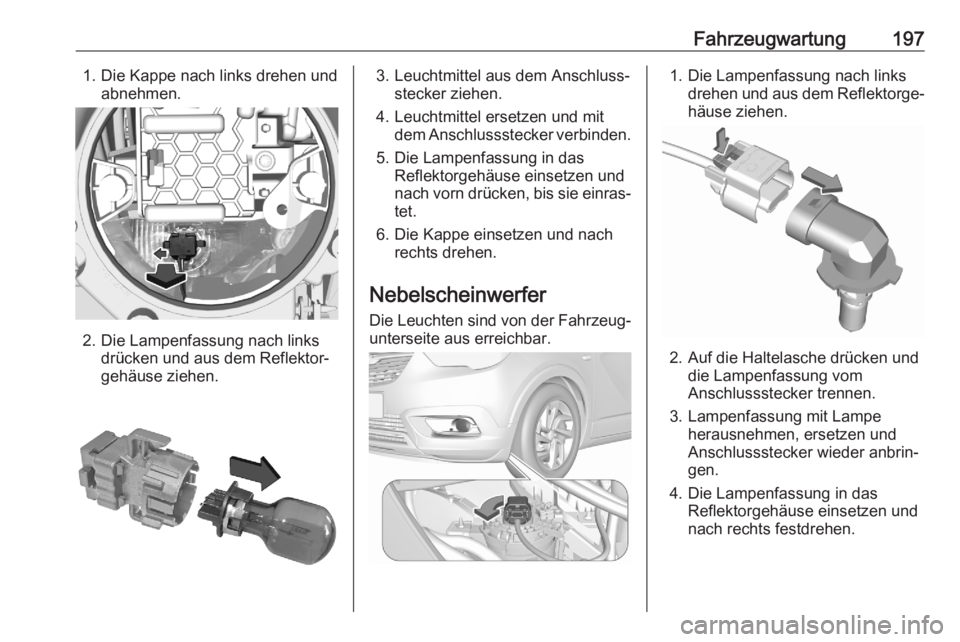 OPEL CROSSLAND X 2020  Betriebsanleitung (in German) Fahrzeugwartung1971. Die Kappe nach links drehen undabnehmen.
2. Die Lampenfassung nach linksdrücken und aus dem Reflektor‐
gehäuse ziehen.
3. Leuchtmittel aus dem Anschluss‐ stecker ziehen.
4. 