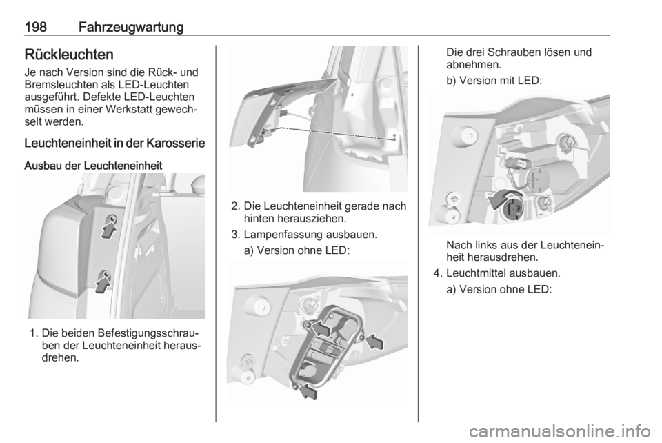 OPEL CROSSLAND X 2020  Betriebsanleitung (in German) 198FahrzeugwartungRückleuchtenJe nach Version sind die Rück- und
Bremsleuchten als LED-Leuchten
ausgeführt. Defekte LED-Leuchten
müssen in einer Werkstatt gewech‐
selt werden.
Leuchteneinheit in