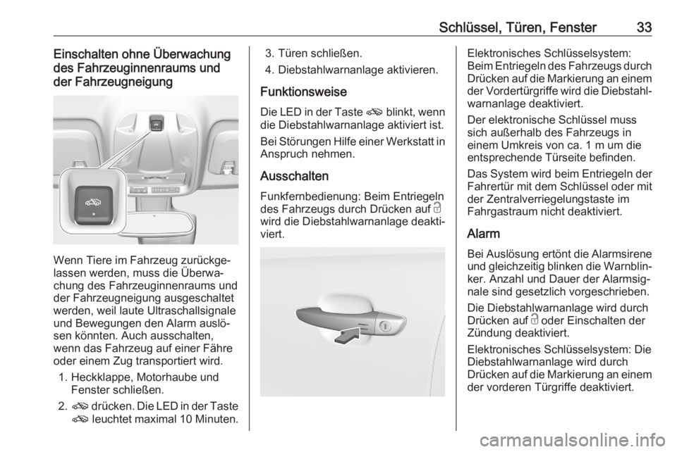 OPEL CROSSLAND X 2020  Betriebsanleitung (in German) Schlüssel, Türen, Fenster33Einschalten ohne Überwachung
des Fahrzeuginnenraums und
der Fahrzeugneigung
Wenn Tiere im Fahrzeug zurückge‐
lassen werden, muss die Überwa‐
chung des Fahrzeuginnen