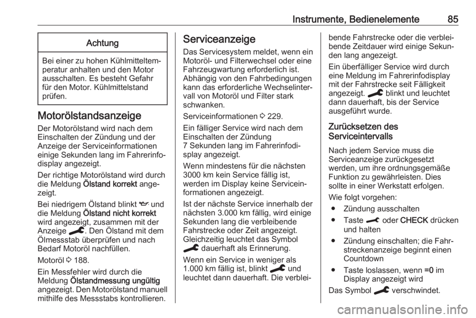 OPEL CROSSLAND X 2020  Betriebsanleitung (in German) Instrumente, Bedienelemente85Achtung
Bei einer zu hohen Kühlmitteltem‐peratur anhalten und den Motor
ausschalten. Es besteht Gefahr
für den Motor. Kühlmittelstand
prüfen.
Motorölstandsanzeige
D