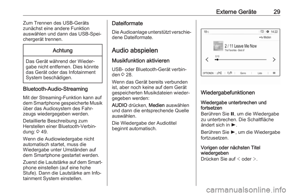 OPEL GRANDLAND X 2018  Infotainment-Handbuch (in German) Externe Geräte29Zum Trennen des USB-Geräts
zunächst eine andere Funktion
auswählen und dann das USB-Spei‐
chergerät trennen.Achtung
Das Gerät während der Wieder‐
gabe nicht entfernen. Dies 