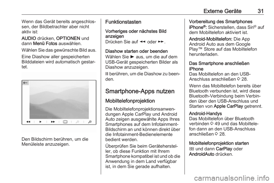 OPEL GRANDLAND X 2018  Infotainment-Handbuch (in German) Externe Geräte31Wenn das Gerät bereits angeschlos‐
sen, der Bildbetrachter aber nicht aktiv ist:
AUDIO  drücken,  OPTIONEN  und
dann  Menü Fotos  auswählen.
Wählen Sie das gewünschte Bild aus