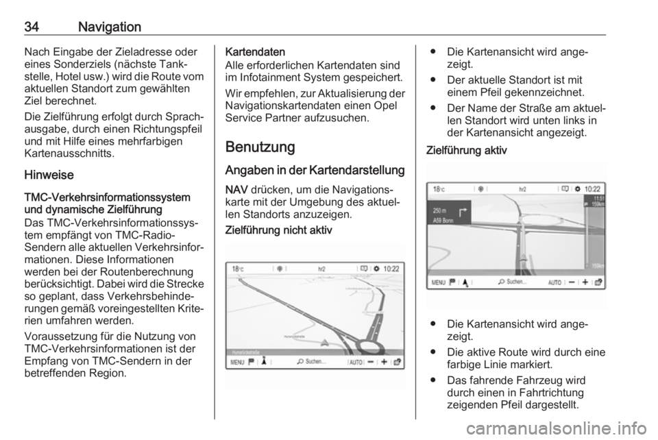 OPEL GRANDLAND X 2018  Infotainment-Handbuch (in German) 34NavigationNach Eingabe der Zieladresse odereines Sonderziels (nächste Tank‐
stelle, Hotel usw.) wird die Route vom aktuellen Standort zum gewählten
Ziel berechnet.
Die Zielführung erfolgt durch