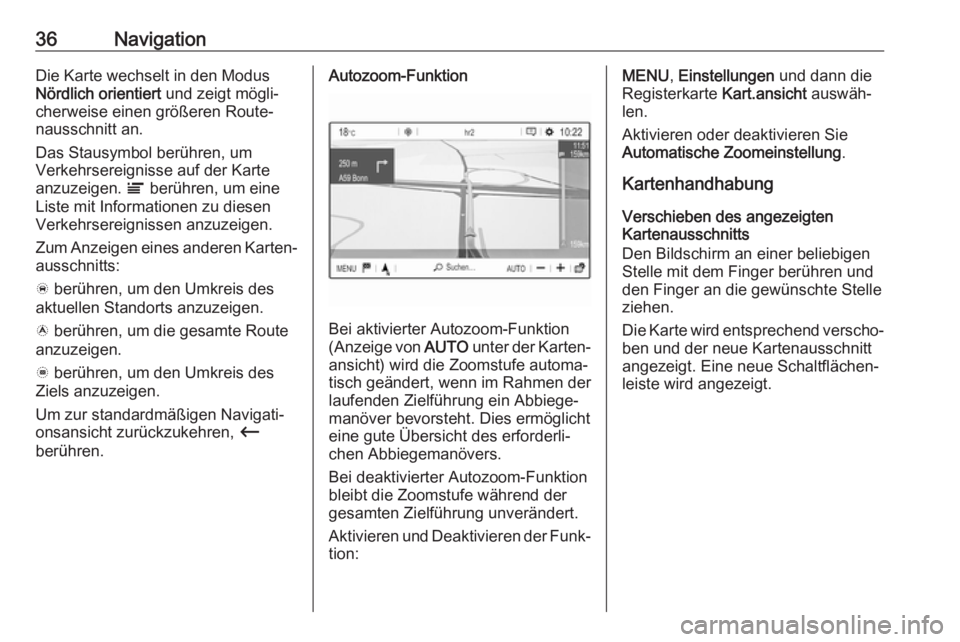 OPEL GRANDLAND X 2018  Infotainment-Handbuch (in German) 36NavigationDie Karte wechselt in den Modus
Nördlich orientiert  und zeigt mögli‐
cherweise einen größeren Route‐
nausschnitt an.
Das Stausymbol berühren, um
Verkehrsereignisse auf der Karte

