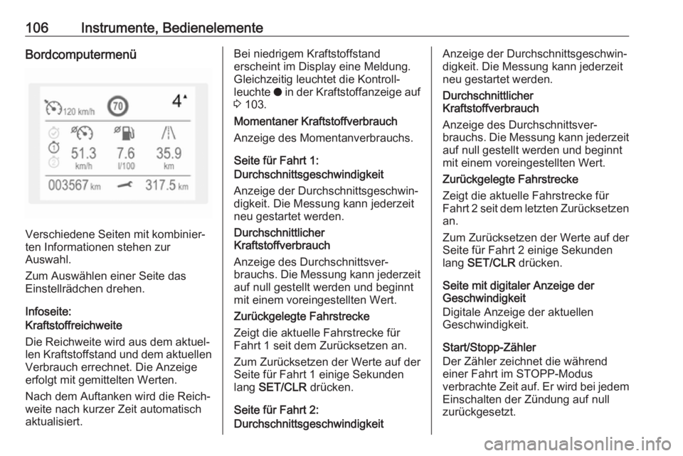 OPEL GRANDLAND X 2018  Betriebsanleitung (in German) 106Instrumente, BedienelementeBordcomputermenü
Verschiedene Seiten mit kombinier‐
ten Informationen stehen zur
Auswahl.
Zum Auswählen einer Seite das
Einstellrädchen drehen.
Infoseite:
Kraftstoff