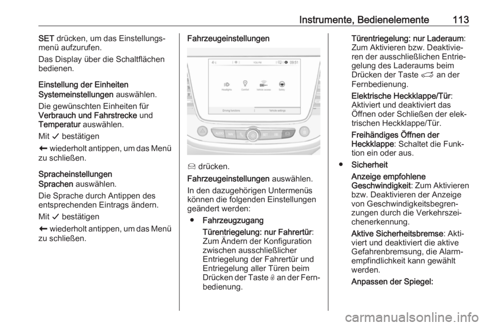 OPEL GRANDLAND X 2018  Betriebsanleitung (in German) Instrumente, Bedienelemente113SET drücken, um das Einstellungs‐
menü aufzurufen.
Das Display über die Schaltflächen
bedienen.
Einstellung der Einheiten
Systemeinstellungen  auswählen.
Die gewü
