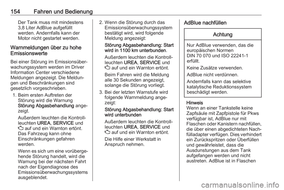 OPEL GRANDLAND X 2018  Betriebsanleitung (in German) 154Fahren und BedienungDer Tank muss mit mindestens
3,8 Liter AdBlue aufgefüllt
werden. Andernfalls kann der
Motor nicht gestartet werden.
Warnmeldungen über zu hohe
Emissionswerte
Bei einer Störun