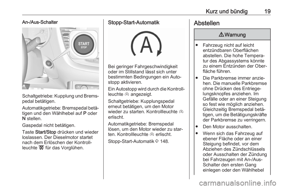 OPEL GRANDLAND X 2018  Betriebsanleitung (in German) Kurz und bündig19An-/Aus-Schalter
Schaltgetriebe: Kupplung und Brems‐
pedal betätigen.
Automatikgetriebe: Bremspedal betä‐ tigen und den Wählhebel auf  P oder
N  stellen.
Gaspedal nicht betät