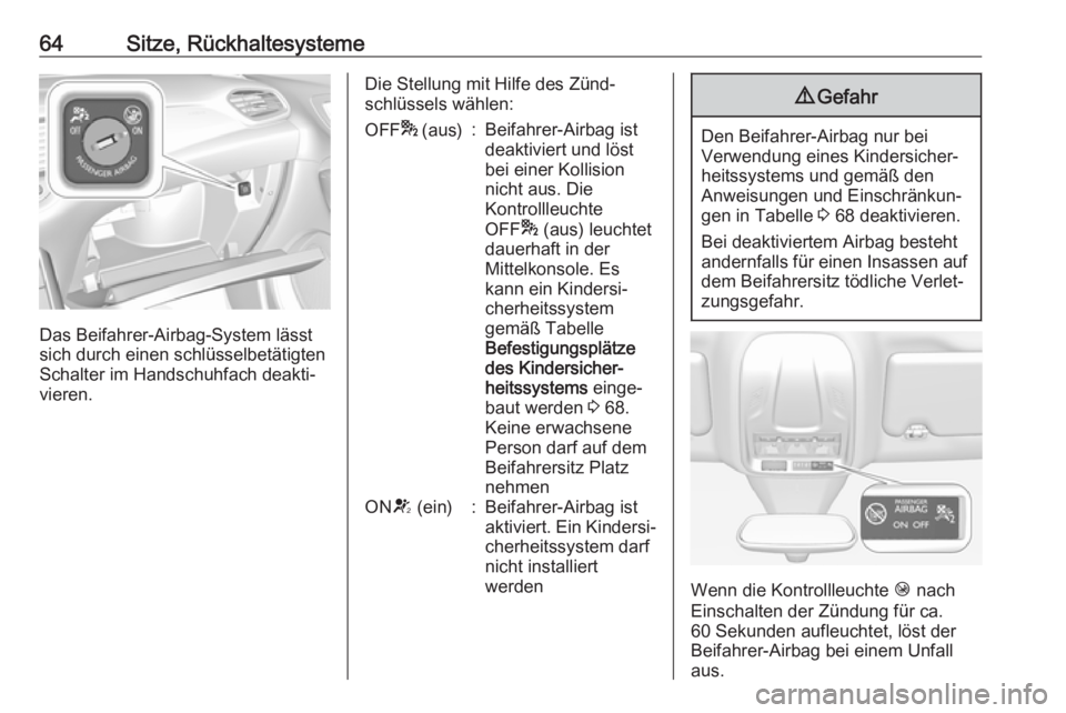OPEL GRANDLAND X 2018  Betriebsanleitung (in German) 64Sitze, Rückhaltesysteme
Das Beifahrer-Airbag-System lässt
sich durch einen schlüsselbetätigten
Schalter im Handschuhfach deakti‐
vieren.
Die Stellung mit Hilfe des Zünd‐
schlüssels wählen