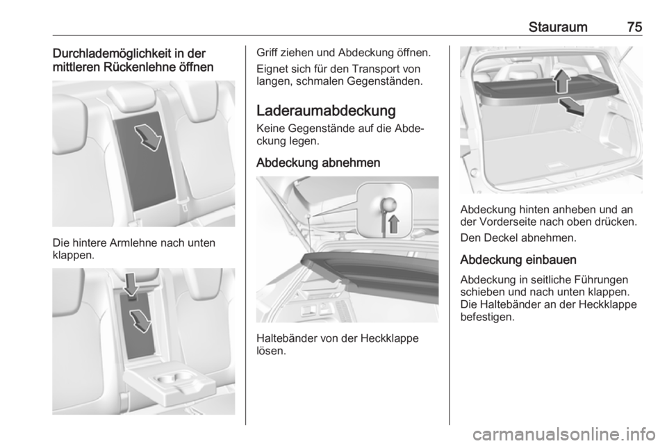 OPEL GRANDLAND X 2018  Betriebsanleitung (in German) Stauraum75Durchlademöglichkeit in der
mittleren Rückenlehne öffnen
Die hintere Armlehne nach unten
klappen.
Griff ziehen und Abdeckung öffnen.
Eignet sich für den Transport von
langen, schmalen G