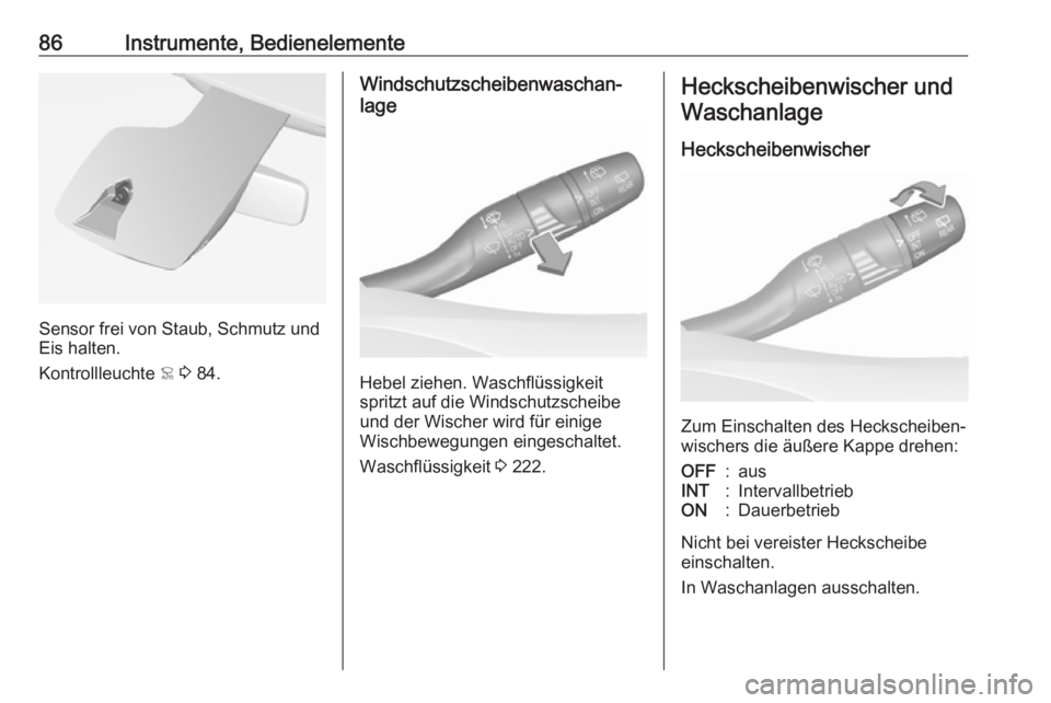OPEL GRANDLAND X 2018  Betriebsanleitung (in German) 86Instrumente, Bedienelemente
Sensor frei von Staub, Schmutz und
Eis halten.
Kontrollleuchte  < 3  84.
Windschutzscheibenwaschan‐
lage
Hebel ziehen. Waschflüssigkeit
spritzt auf die Windschutzschei