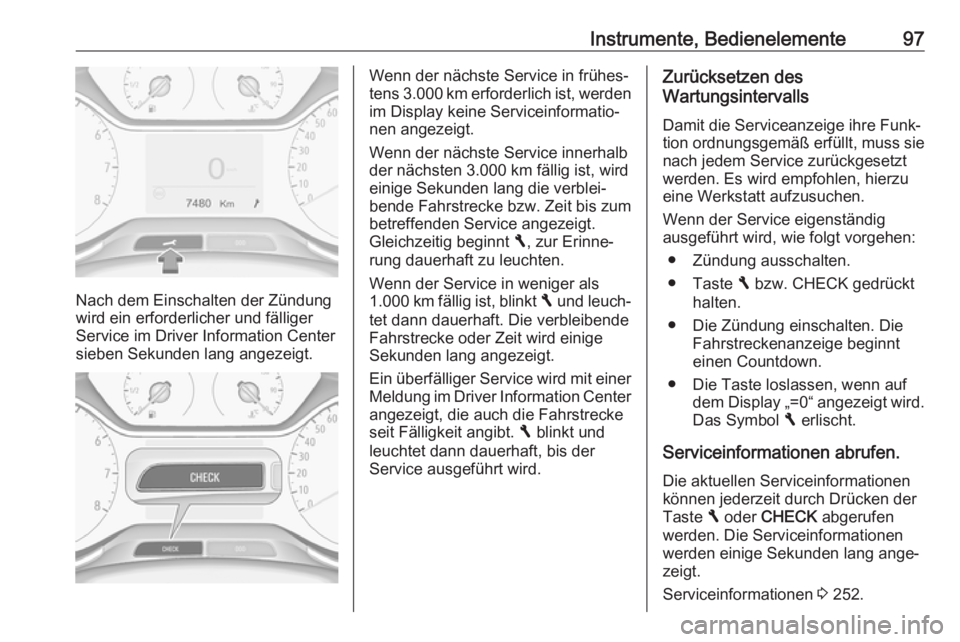 OPEL GRANDLAND X 2018  Betriebsanleitung (in German) Instrumente, Bedienelemente97
Nach dem Einschalten der Zündung
wird ein erforderlicher und fälliger
Service im Driver Information Center
sieben Sekunden lang angezeigt.
Wenn der nächste Service in 