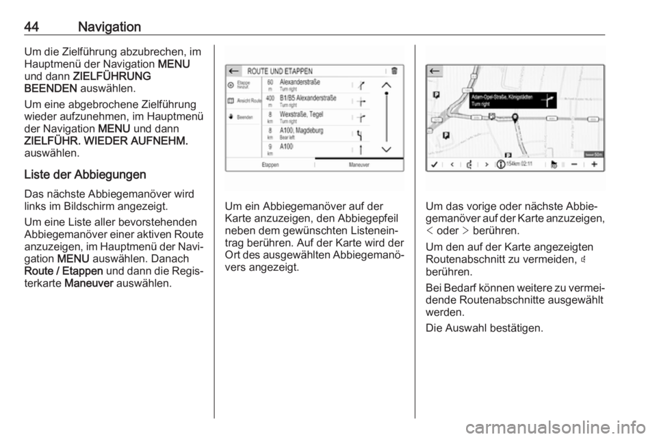 OPEL GRANDLAND X 2018.5  Infotainment-Handbuch (in German) 44NavigationUm die Zielführung abzubrechen, im
Hauptmenü der Navigation  MENU
und dann  ZIELFÜHRUNG
BEENDEN  auswählen.
Um eine abgebrochene Zielführung
wieder aufzunehmen, im Hauptmenü
der Navi