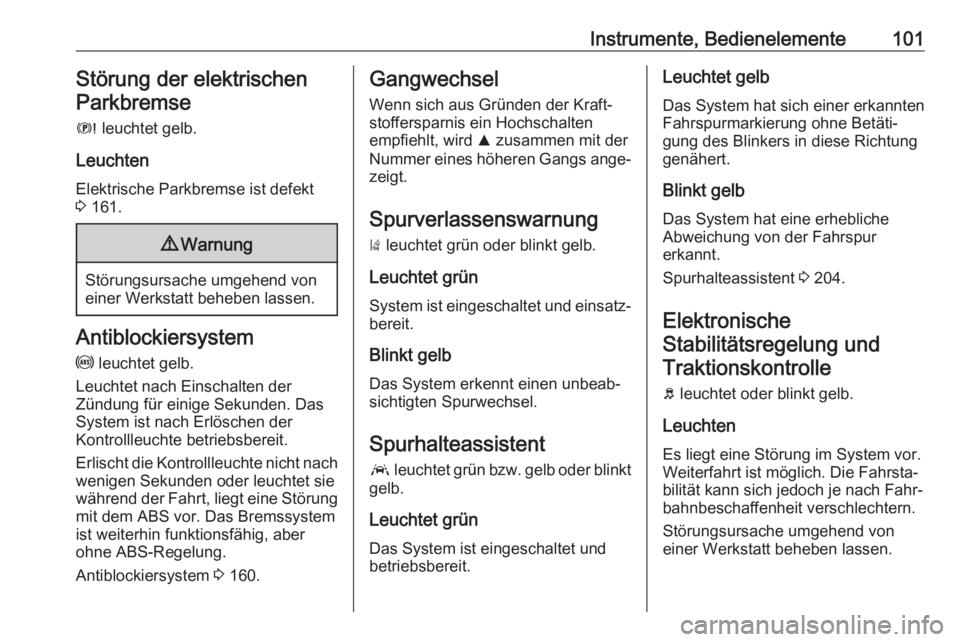 OPEL GRANDLAND X 2018.5  Betriebsanleitung (in German) Instrumente, Bedienelemente101Störung der elektrischenParkbremse
E  leuchtet gelb.
Leuchten Elektrische Parkbremse ist defekt3  161.9 Warnung
Störungsursache umgehend von
einer Werkstatt beheben las