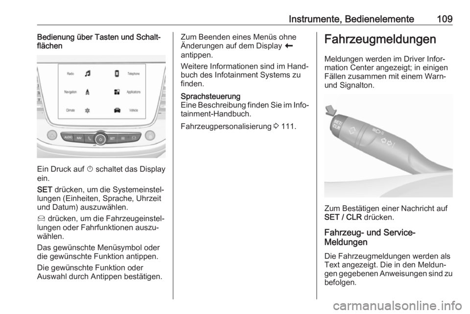 OPEL GRANDLAND X 2018.5  Betriebsanleitung (in German) Instrumente, Bedienelemente109Bedienung über Tasten und Schalt‐
flächen
Ein Druck auf  X schaltet das Display
ein.
SET  drücken, um die Systemeinstel‐
lungen (Einheiten, Sprache, Uhrzeit und Da