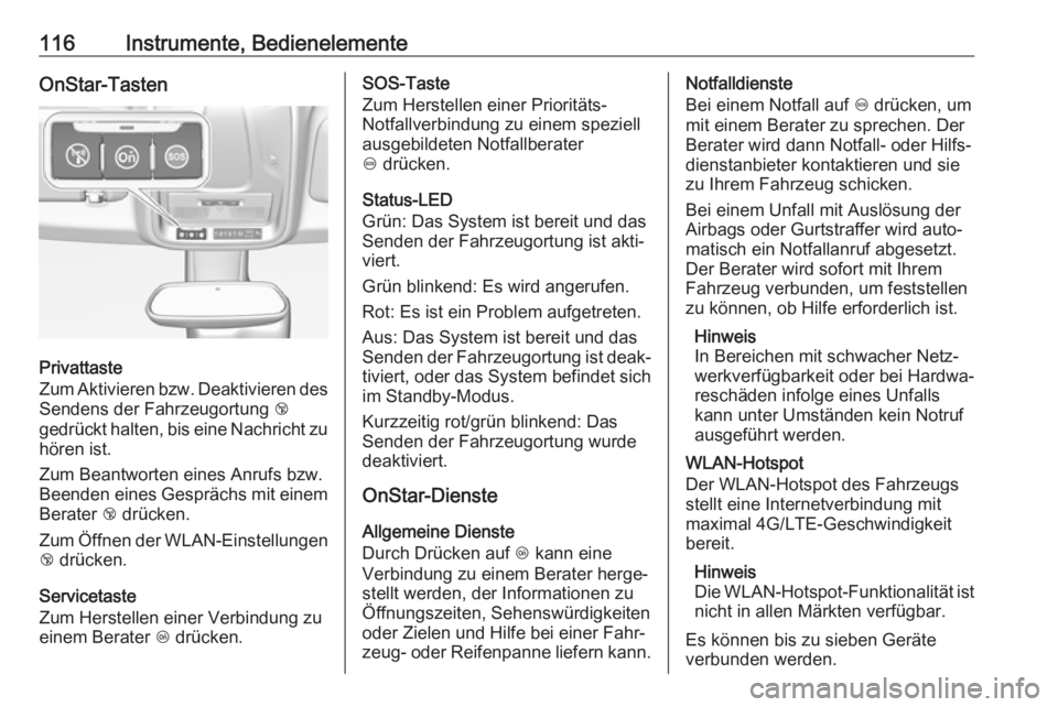 OPEL GRANDLAND X 2018.5  Betriebsanleitung (in German) 116Instrumente, BedienelementeOnStar-Tasten
Privattaste
Zum Aktivieren bzw. Deaktivieren des Sendens der Fahrzeugortung  j
gedrückt halten, bis eine Nachricht zu
hören ist.
Zum Beantworten eines Anr