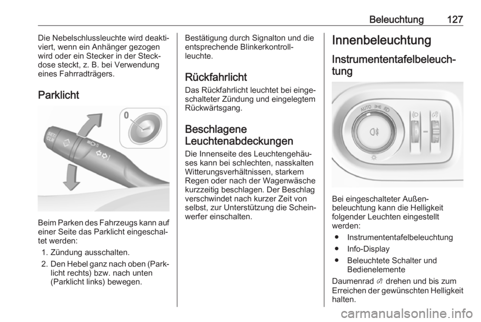 OPEL GRANDLAND X 2018.5  Betriebsanleitung (in German) Beleuchtung127Die Nebelschlussleuchte wird deakti‐
viert, wenn ein Anhänger gezogen
wird oder ein Stecker in der Steck‐
dose steckt, z. B. bei Verwendung eines Fahrradträgers.
Parklicht
Beim Par