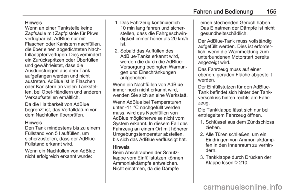 OPEL GRANDLAND X 2018.5  Betriebsanleitung (in German) Fahren und Bedienung155Hinweis
Wenn an einer Tankstelle keine
Zapfsäule mit Zapfpistole für Pkws
verfügbar ist, AdBlue nur mit
Flaschen oder Kanistern nachfüllen,
die über einen abgedichteten Nac