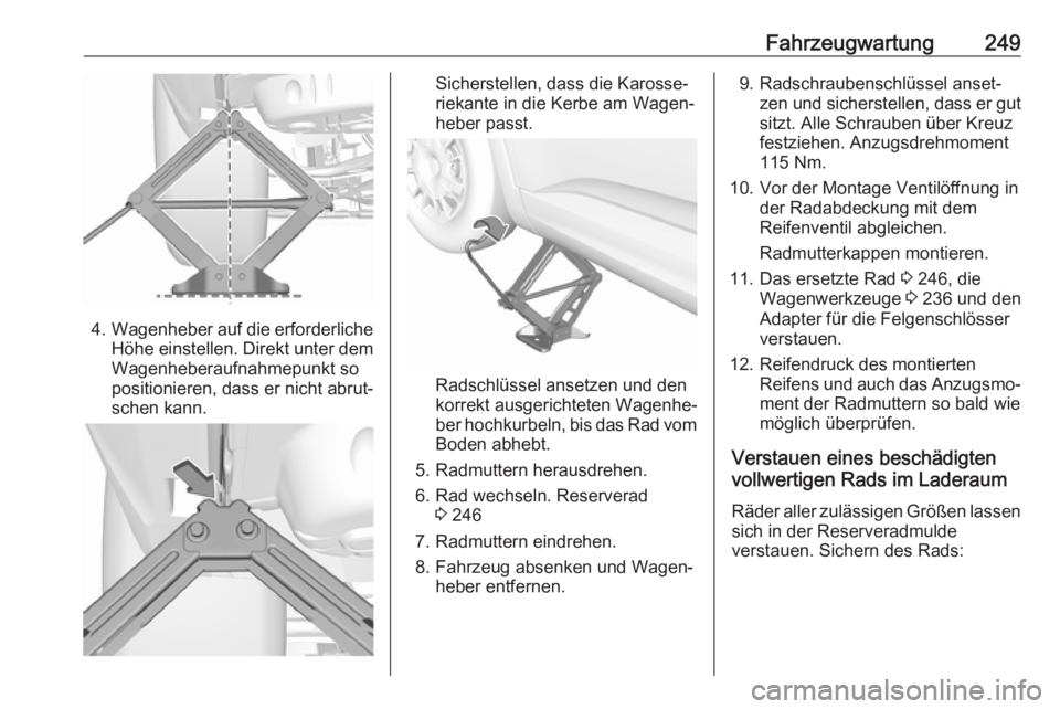 OPEL GRANDLAND X 2018.5  Betriebsanleitung (in German) Fahrzeugwartung249
4.Wagenheber auf die erforderliche
Höhe einstellen. Direkt unter dem Wagenheberaufnahmepunkt so
positionieren, dass er nicht abrut‐
schen kann.
Sicherstellen, dass die Karosse‐