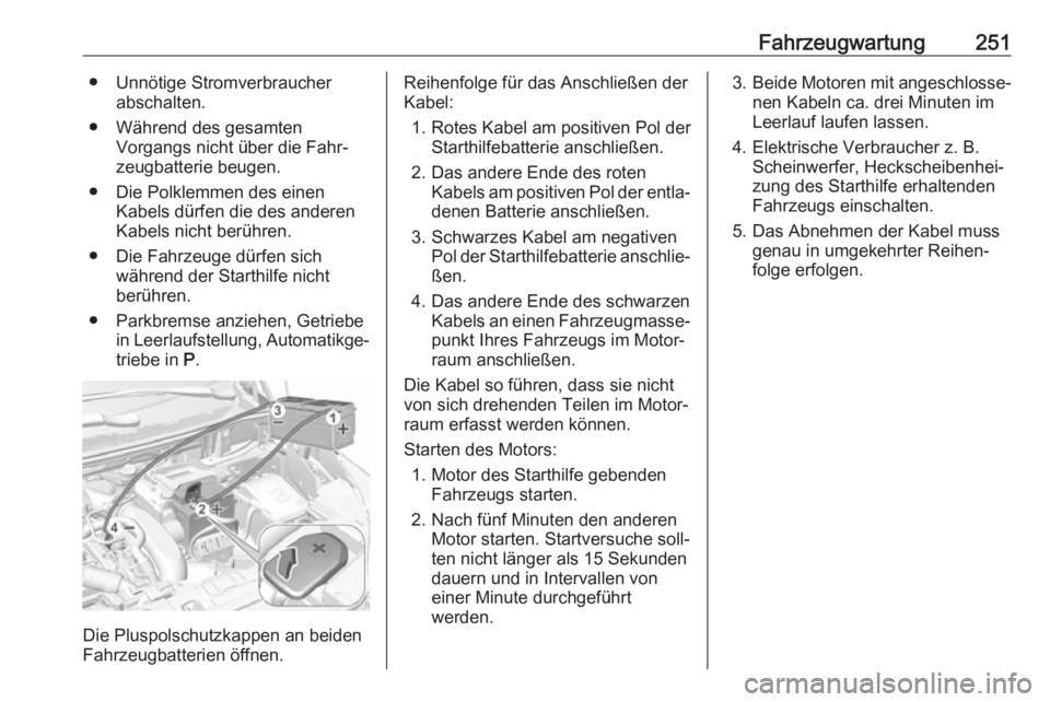 OPEL GRANDLAND X 2018.5  Betriebsanleitung (in German) Fahrzeugwartung251● Unnötige Stromverbraucherabschalten.
● Während des gesamten Vorgangs nicht über die Fahr‐
zeugbatterie beugen.
● Die Polklemmen des einen Kabels dürfen die des anderen
