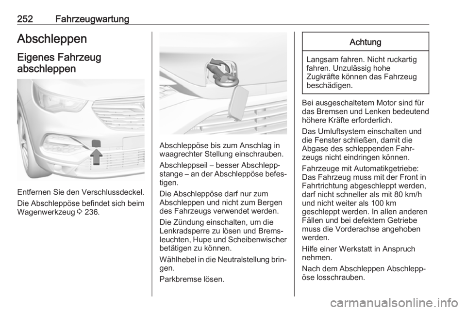 OPEL GRANDLAND X 2018.5  Betriebsanleitung (in German) 252FahrzeugwartungAbschleppenEigenes Fahrzeug
abschleppen
Entfernen Sie den Verschlussdeckel.
Die Abschleppöse befindet sich beim Wagenwerkzeug  3 236.
Abschleppöse bis zum Anschlag in
waagrechter S