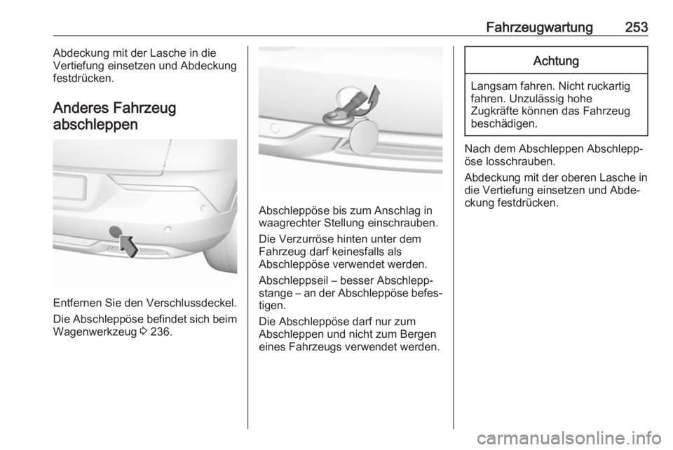 OPEL GRANDLAND X 2018.5  Betriebsanleitung (in German) Fahrzeugwartung253Abdeckung mit der Lasche in die
Vertiefung einsetzen und Abdeckung
festdrücken.
Anderes Fahrzeug abschleppen
Entfernen Sie den Verschlussdeckel.
Die Abschleppöse befindet sich beim