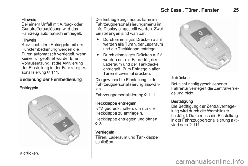 OPEL GRANDLAND X 2018.5  Betriebsanleitung (in German) Schlüssel, Türen, Fenster25Hinweis
Bei einem Unfall mit Airbag- oder
Gurtstrafferauslösung wird das
Fahrzeug automatisch entriegelt.
Hinweis
Kurz nach dem Entriegeln mit der
Funkfernbedienung werde