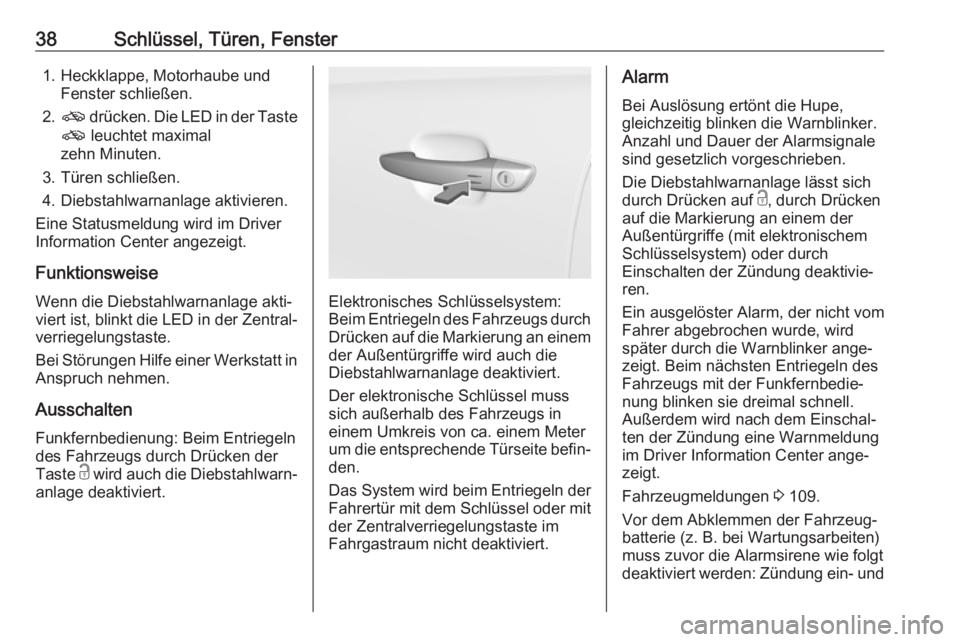OPEL GRANDLAND X 2018.5  Betriebsanleitung (in German) 38Schlüssel, Türen, Fenster1. Heckklappe, Motorhaube undFenster schließen.
2. o  drücken. Die LED in der Taste
o  leuchtet maximal
zehn Minuten.
3. Türen schließen.
4. Diebstahlwarnanlage aktivi