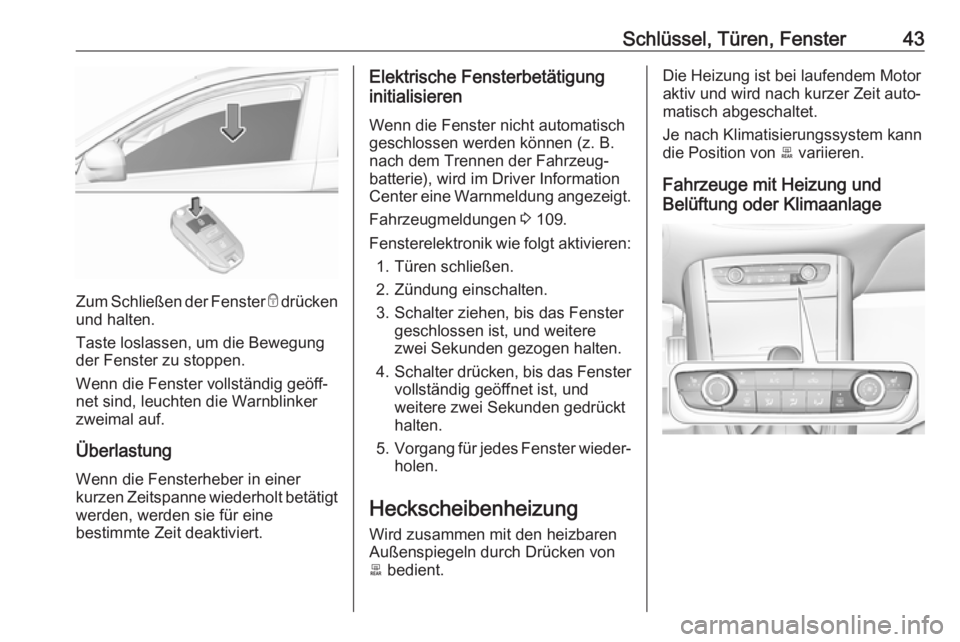 OPEL GRANDLAND X 2018.5  Betriebsanleitung (in German) Schlüssel, Türen, Fenster43
Zum Schließen der Fenster e drücken
und halten.
Taste loslassen, um die Bewegung der Fenster zu stoppen.
Wenn die Fenster vollständig geöff‐
net sind, leuchten die 