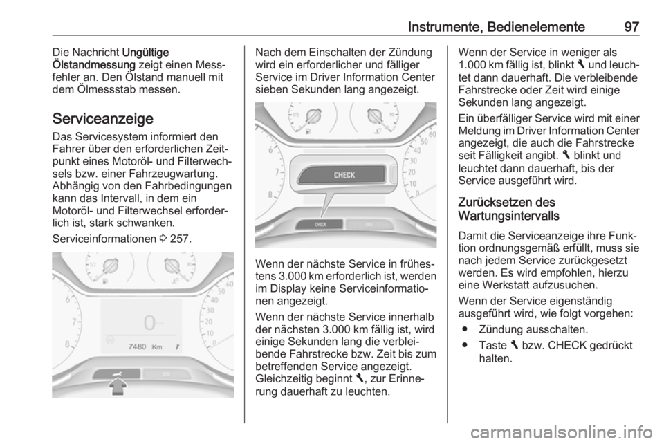 OPEL GRANDLAND X 2018.5  Betriebsanleitung (in German) Instrumente, Bedienelemente97Die Nachricht Ungültige
Ölstandmessung  zeigt einen Mess‐
fehler an. Den Ölstand manuell mit
dem Ölmessstab messen.
Serviceanzeige Das Servicesystem informiert den
F