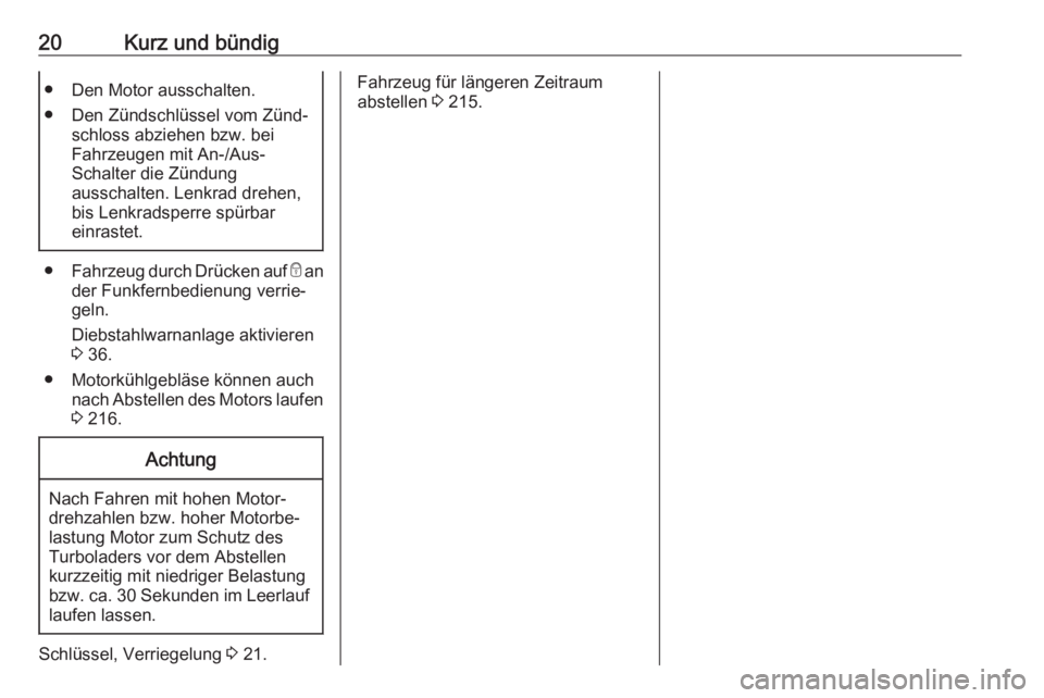OPEL GRANDLAND X 2018.75  Betriebsanleitung (in German) 20Kurz und bündig● Den Motor ausschalten.
● Den Zündschlüssel vom Zünd‐ schloss abziehen bzw. bei
Fahrzeugen mit An-/Aus-
Schalter die Zündung
ausschalten. Lenkrad drehen,
bis Lenkradsperre