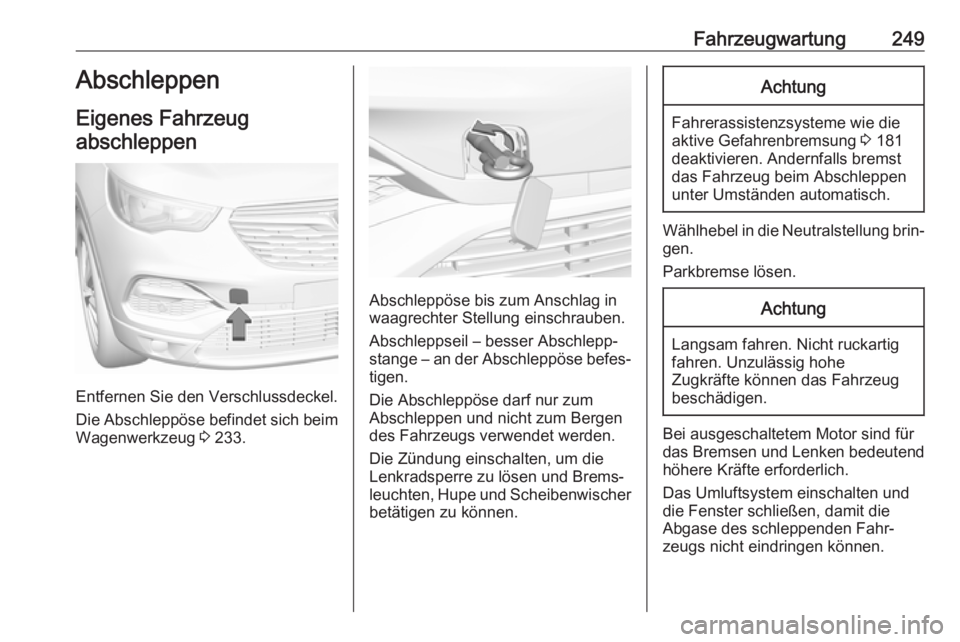 OPEL GRANDLAND X 2018.75  Betriebsanleitung (in German) Fahrzeugwartung249Abschleppen
Eigenes Fahrzeug
abschleppen
Entfernen Sie den Verschlussdeckel.
Die Abschleppöse befindet sich beim Wagenwerkzeug  3 233.
Abschleppöse bis zum Anschlag in
waagrechter 