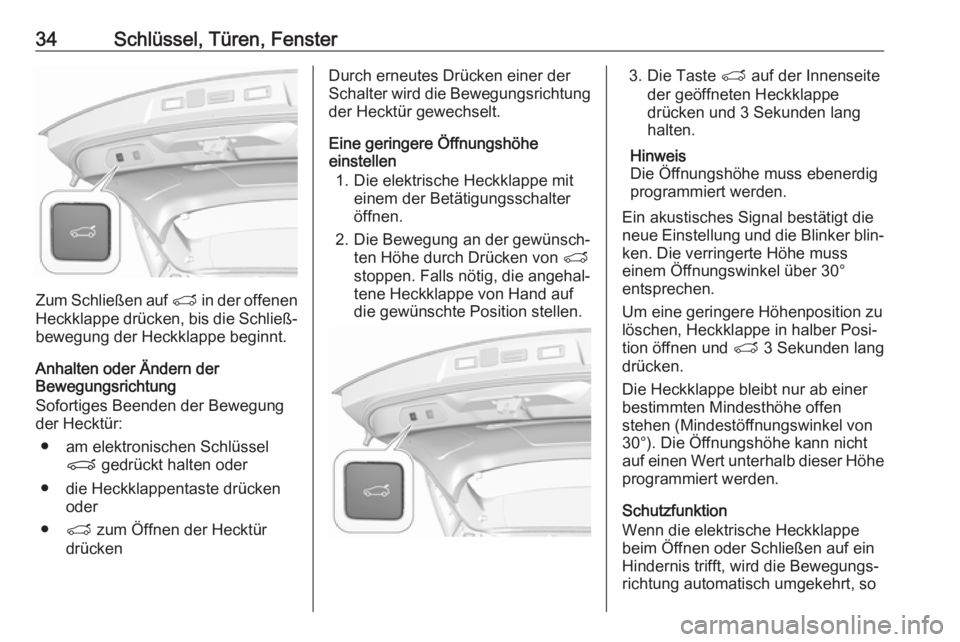 OPEL GRANDLAND X 2018.75  Betriebsanleitung (in German) 34Schlüssel, Türen, Fenster
Zum Schließen auf T in der offenen
Heckklappe drücken, bis die Schließ‐ bewegung der Heckklappe beginnt.
Anhalten oder Ändern der
Bewegungsrichtung
Sofortiges Beend