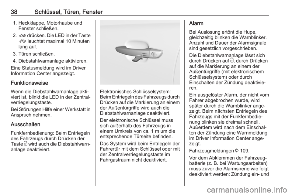 OPEL GRANDLAND X 2018.75  Betriebsanleitung (in German) 38Schlüssel, Türen, Fenster1. Heckklappe, Motorhaube undFenster schließen.
2. o  drücken. Die LED in der Taste
o  leuchtet maximal 10 Minuten
lang auf.
3. Türen schließen.
4. Diebstahlwarnanlage