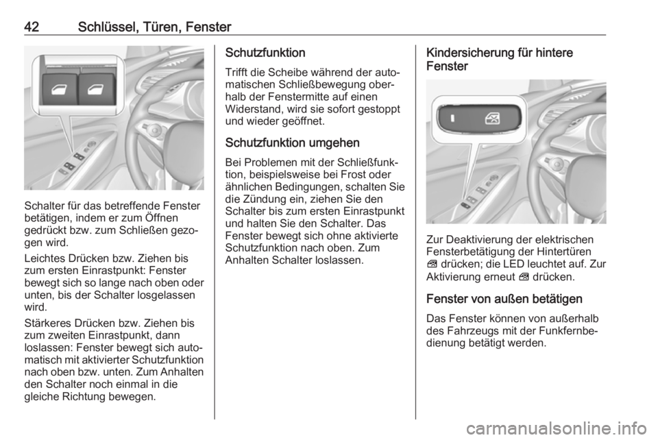 OPEL GRANDLAND X 2018.75  Betriebsanleitung (in German) 42Schlüssel, Türen, Fenster
Schalter für das betreffende Fenster
betätigen, indem er zum Öffnen
gedrückt bzw. zum Schließen gezo‐
gen wird.
Leichtes Drücken bzw. Ziehen bis
zum ersten Einras