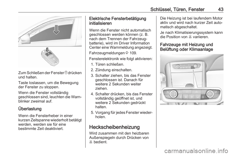 OPEL GRANDLAND X 2018.75  Betriebsanleitung (in German) Schlüssel, Türen, Fenster43
Zum Schließen der Fenster e drücken
und halten.
Taste loslassen, um die Bewegung der Fenster zu stoppen.
Wenn die Fenster vollständig
geschlossen sind, leuchten die Wa
