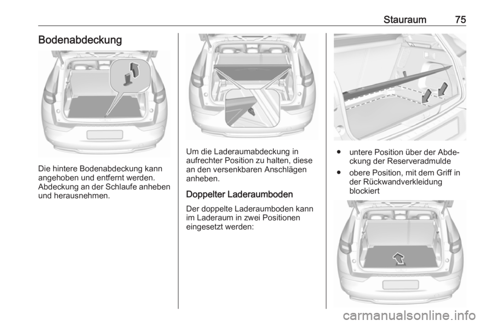 OPEL GRANDLAND X 2018.75  Betriebsanleitung (in German) Stauraum75Bodenabdeckung
Die hintere Bodenabdeckung kann
angehoben und entfernt werden.
Abdeckung an der Schlaufe anheben und herausnehmen.
Um die Laderaumabdeckung in
aufrechter Position zu halten, d