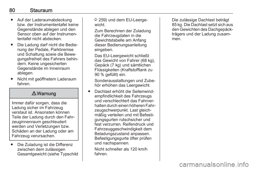 OPEL GRANDLAND X 2018.75  Betriebsanleitung (in German) 80Stauraum● Auf der Laderaumabdeckungbzw. der Instrumententafel keine
Gegenstände ablegen und den
Sensor oben auf der Instrumen‐
tentafel nicht abdecken.
● Die Ladung darf nicht die Bedie‐ nu