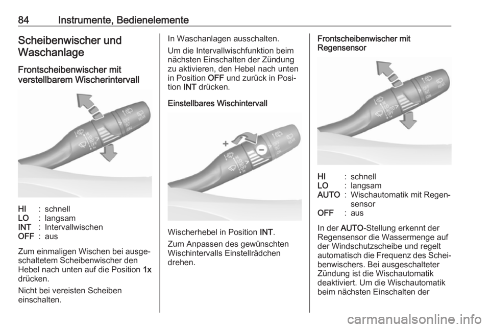 OPEL GRANDLAND X 2018.75  Betriebsanleitung (in German) 84Instrumente, BedienelementeScheibenwischer undWaschanlage
Frontscheibenwischer mit
verstellbarem WischerintervallHI:schnellLO:langsamINT:IntervallwischenOFF:aus
Zum einmaligen Wischen bei ausge‐
s
