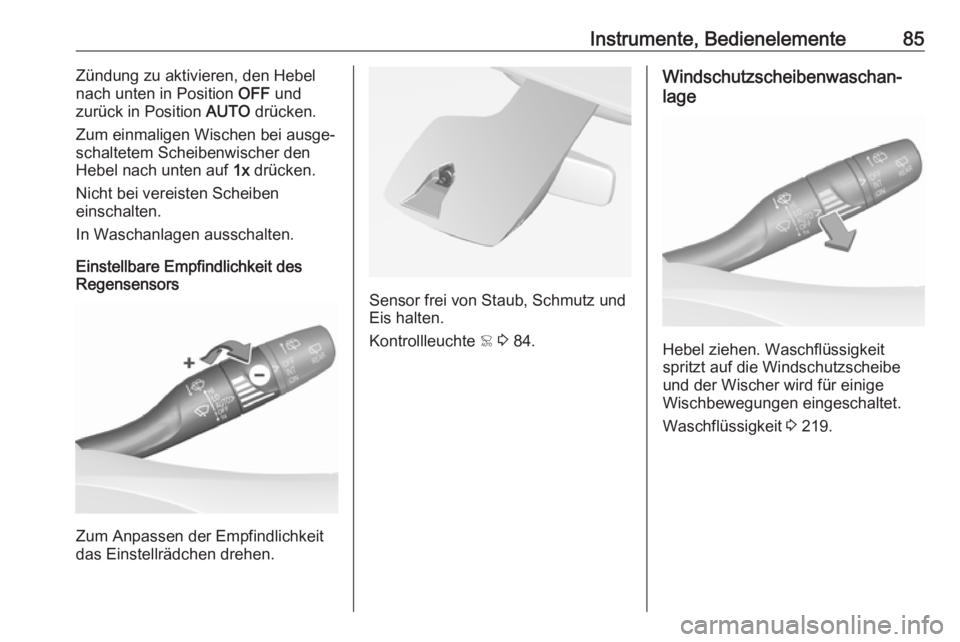 OPEL GRANDLAND X 2018.75  Betriebsanleitung (in German) Instrumente, Bedienelemente85Zündung zu aktivieren, den Hebel
nach unten in Position  OFF und
zurück in Position  AUTO drücken.
Zum einmaligen Wischen bei ausge‐
schaltetem Scheibenwischer den
He
