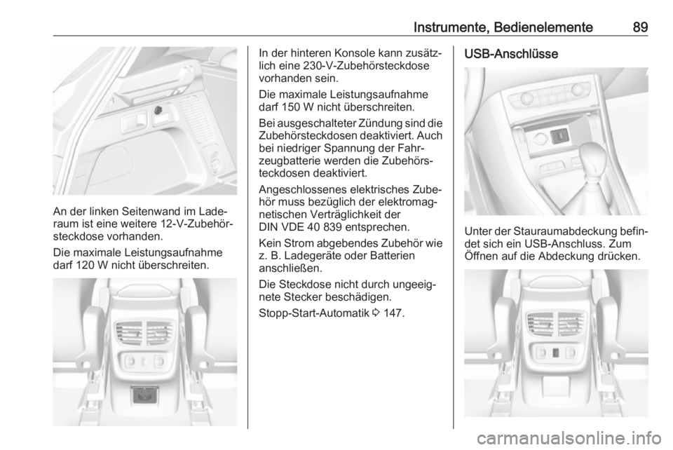 OPEL GRANDLAND X 2018.75  Betriebsanleitung (in German) Instrumente, Bedienelemente89
An der linken Seitenwand im Lade‐
raum ist eine weitere 12-V-Zubehör‐
steckdose vorhanden.
Die maximale Leistungsaufnahme
darf 120 W nicht überschreiten.
In der hin