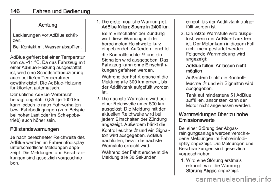 OPEL GRANDLAND X 2019.75  Betriebsanleitung (in German) 146Fahren und BedienungAchtung
Lackierungen vor AdBlue schüt‐
zen.
Bei Kontakt mit Wasser abspülen.
AdBlue gefriert bei einer Temperatur
von ca. -11 °C. Da das Fahrzeug mit
einer AdBlue-Heizung a