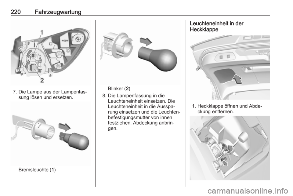 OPEL GRANDLAND X 2019.75 Betriebsanleitung (in German) 220Fahrzeugwartung
7. Die Lampe aus der Lampenfas‐sung lösen und ersetzen.
Bremsleuchte ( 1)
Blinker ( 2)
8. Die Lampenfassung in die Leuchteneinheit einsetzen. Die
Leuchteneinheit in die Ausspa‐ OPEL GRANDLAND X 2019.75 Betriebsanleitung (in German) 220Fahrzeugwartung
7. Die Lampe aus der Lampenfas‐sung lösen und ersetzen.
Bremsleuchte ( 1)
Blinker ( 2)
8. Die Lampenfassung in die Leuchteneinheit einsetzen. Die
Leuchteneinheit in die Ausspa‐