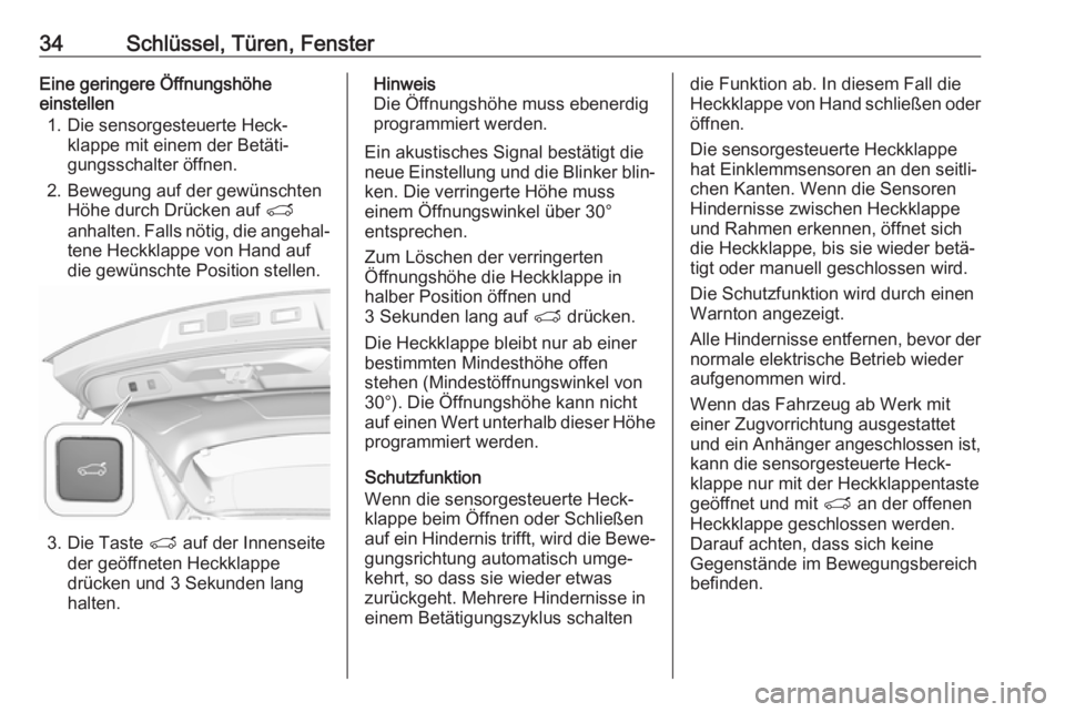 OPEL GRANDLAND X 2019.75  Betriebsanleitung (in German) 34Schlüssel, Türen, FensterEine geringere Öffnungshöhe
einstellen
1. Die sensorgesteuerte Heck‐ klappe mit einem der Betäti‐
gungsschalter öffnen.
2. Bewegung auf der gewünschten Höhe durc