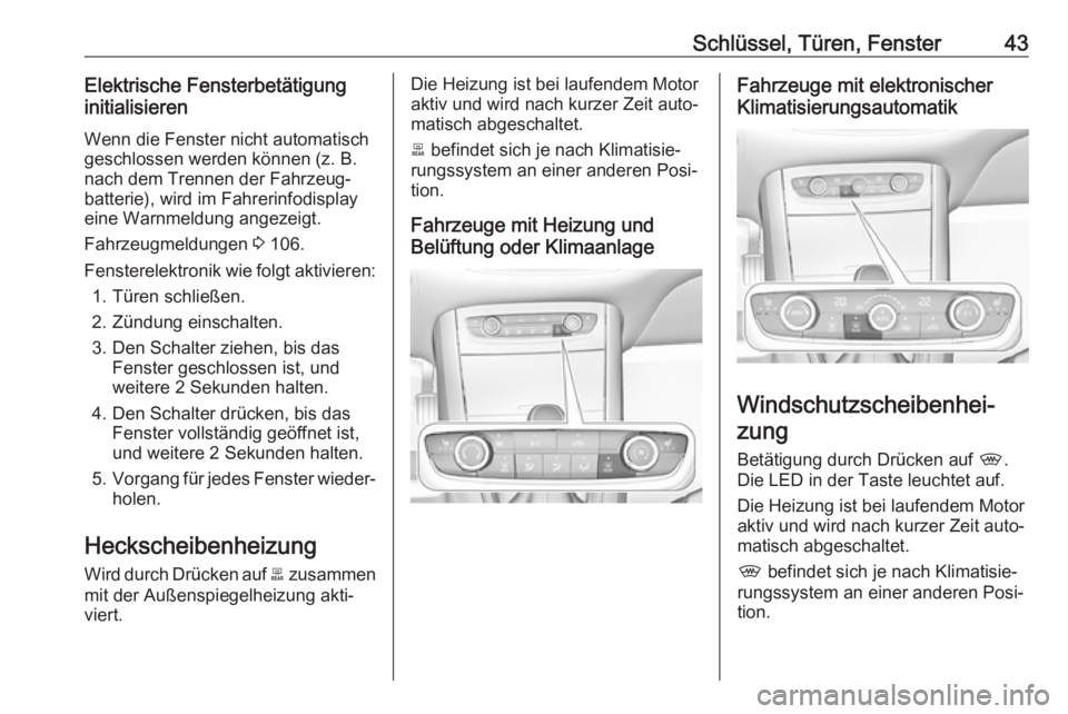 OPEL GRANDLAND X 2019.75  Betriebsanleitung (in German) Schlüssel, Türen, Fenster43Elektrische Fensterbetätigung
initialisieren
Wenn die Fenster nicht automatisch
geschlossen werden können (z. B.
nach dem Trennen der Fahrzeug‐
batterie), wird im Fahr