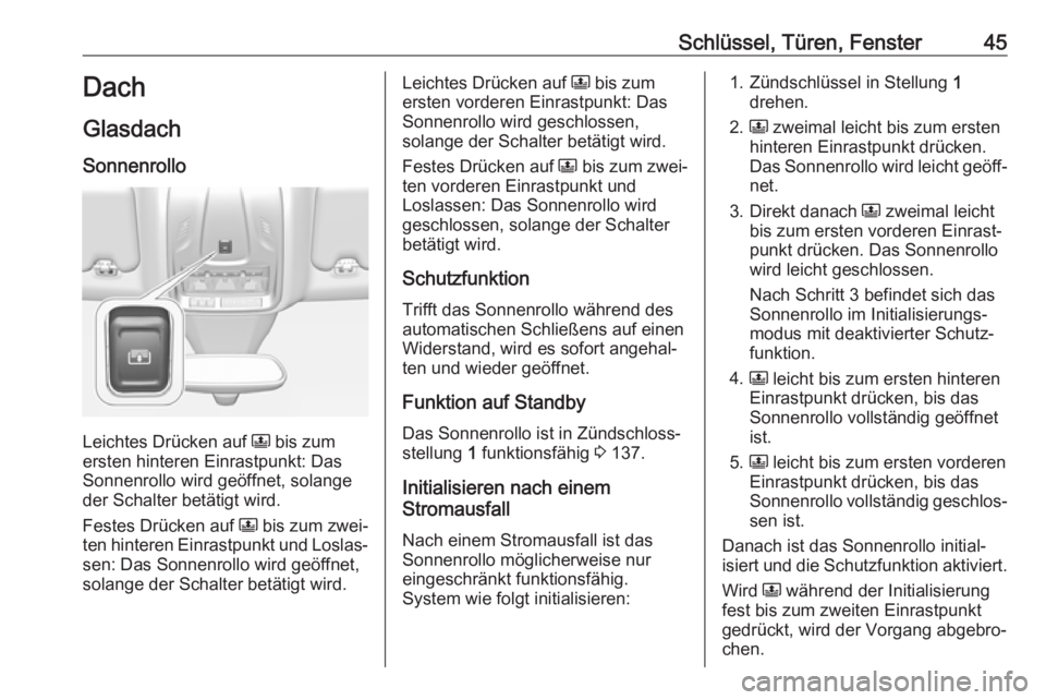 OPEL GRANDLAND X 2019.75  Betriebsanleitung (in German) Schlüssel, Türen, Fenster45Dach
Glasdach
Sonnenrollo
Leichtes Drücken auf  N bis zum
ersten hinteren Einrastpunkt: Das
Sonnenrollo wird geöffnet, solange
der Schalter betätigt wird.
Festes Drück