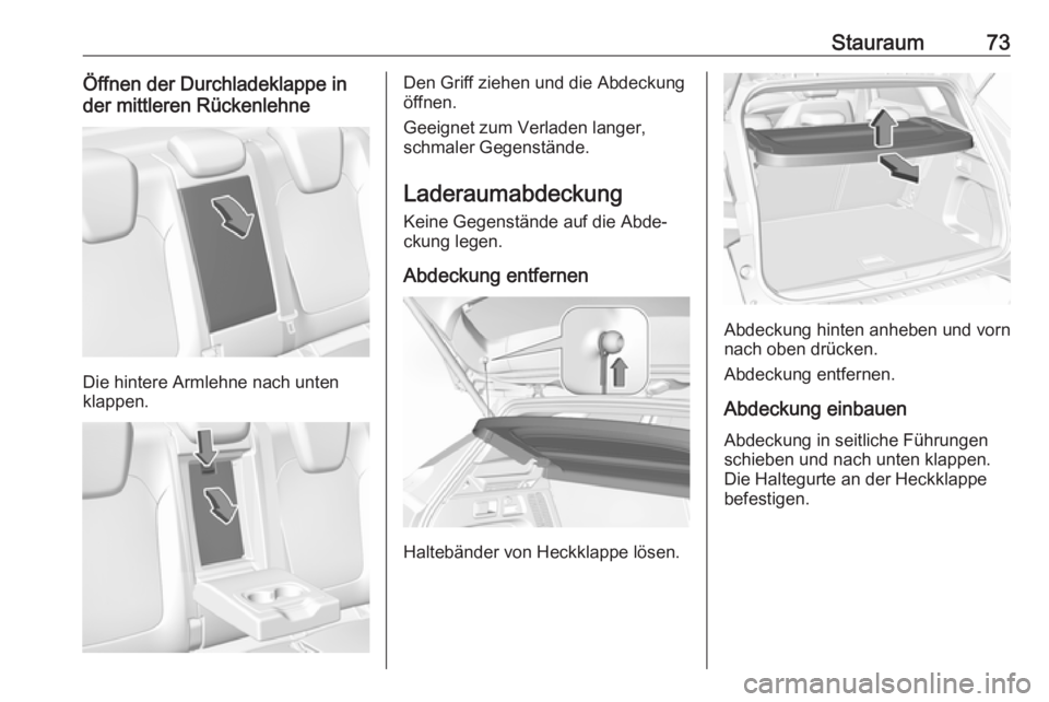 OPEL GRANDLAND X 2019.75  Betriebsanleitung (in German) Stauraum73Öffnen der Durchladeklappe in
der mittleren Rückenlehne
Die hintere Armlehne nach unten
klappen.
Den Griff ziehen und die Abdeckung
öffnen.
Geeignet zum Verladen langer,
schmaler Gegenst�