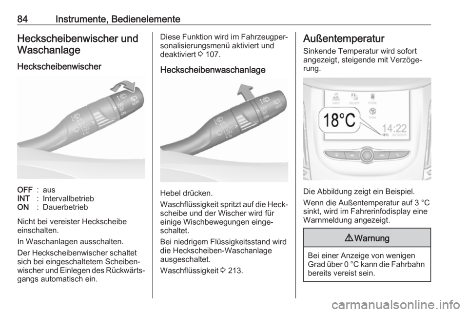 OPEL GRANDLAND X 2019.75  Betriebsanleitung (in German) 84Instrumente, BedienelementeHeckscheibenwischer undWaschanlage
HeckscheibenwischerOFF:ausINT:IntervallbetriebON:Dauerbetrieb
Nicht bei vereister Heckscheibe
einschalten.
In Waschanlagen ausschalten.
